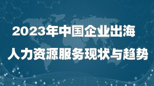 企业出海报告：2023年中国企业出海人力资源服务现...